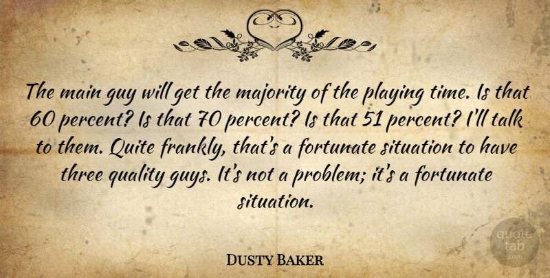 Dusty Baker Quote About Fortunate, Guy, Main, Majority, Playing: The Main Guy Will Get...