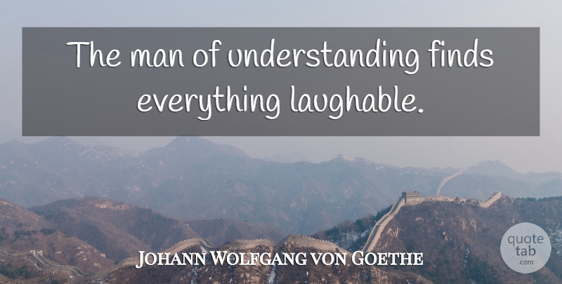 Johann Wolfgang von Goethe Quote About Men, Understanding, He Man: The Man Of Understanding Finds...