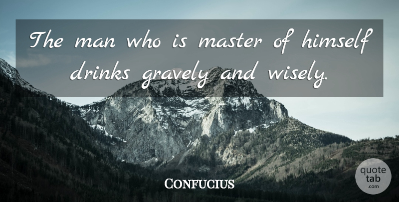 Confucius Quote About Men, Drink, He Man: The Man Who Is Master...