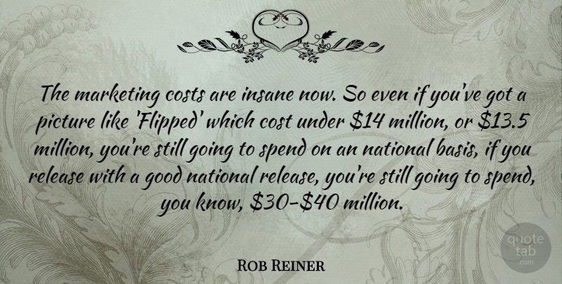 Rob Reiner Quote About Costs, Good, Insane, National, Release: The Marketing Costs Are Insane...