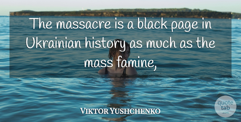 Viktor Yushchenko Quote About Black, History, Mass, Massacre, Page: The Massacre Is A Black...