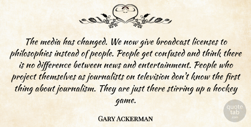 Gary Ackerman Quote About Confused, Philosophy, Hockey: The Media Has Changed We...