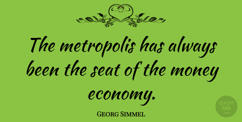 Georg Simmel Quote About Economy, Metropolis, Seats: The Metropolis Has Always Been...