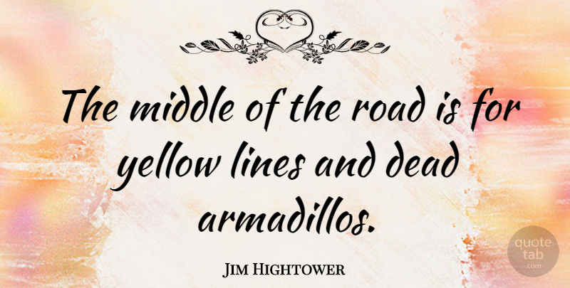 Jim Hightower Quote About Yellow, Political, Lines: The Middle Of The Road...