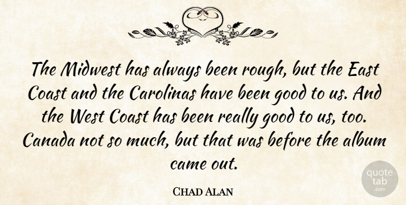 Chad Alan Quote About Album, Came, Canada, Coast, East: The Midwest Has Always Been...