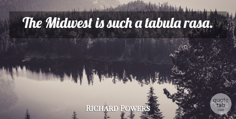 Richard Powers Quote About Tabula Rasa, Midwest: The Midwest Is Such A...