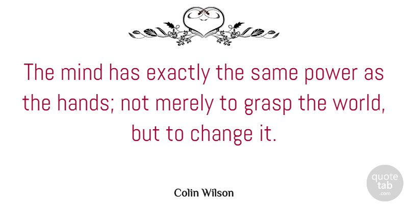 Colin Wilson Quote About Change, English Writer, Exactly, Grasp, Merely: The Mind Has Exactly The...