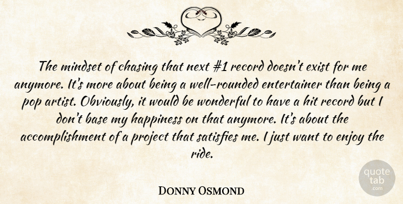 Donny Osmond Quote About Base, Chasing, Enjoy, Exist, Happiness: The Mindset Of Chasing That...