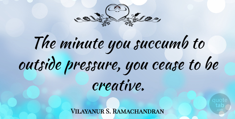 Vilayanur S. Ramachandran Quote About Creative, Pressure, Minutes: The Minute You Succumb To...
