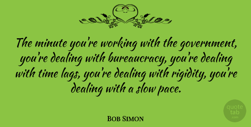 Bob Simon Quote About Dealing, Government, Minute, Time: The Minute Youre Working With...