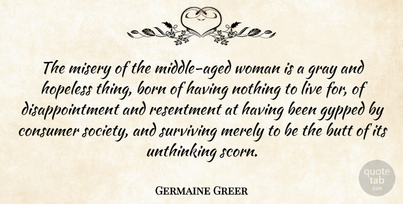 Germaine Greer Quote About Age And Aging, Born, Consumer, Gray, Hopeless: The Misery Of The Middle...