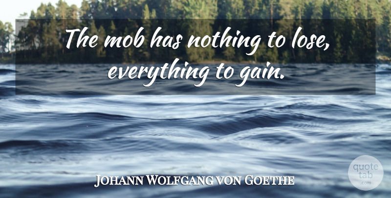 Johann Wolfgang von Goethe Quote About Gains, Nothing To Lose, Loses: The Mob Has Nothing To...