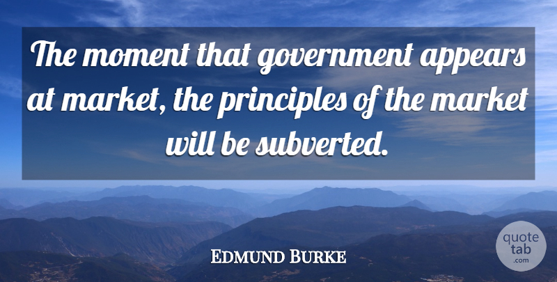 Edmund Burke Quote About Government, Principles, Moments: The Moment That Government Appears...