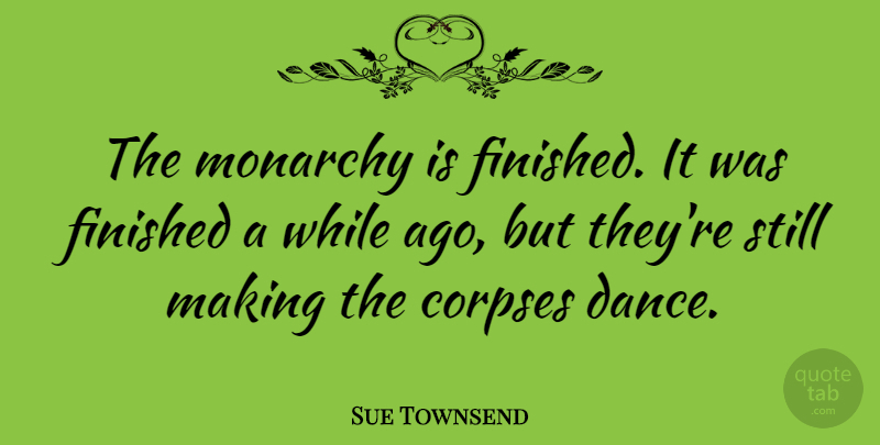 Sue Townsend Quote About Monarchy, Stills, Corpses: The Monarchy Is Finished It...