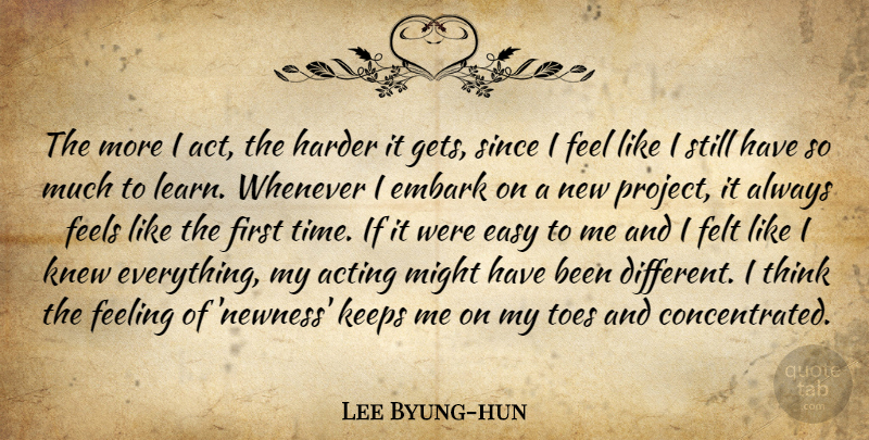 Lee Byung-hun Quote About Easy, Embark, Feeling, Feels, Felt: The More I Act The...
