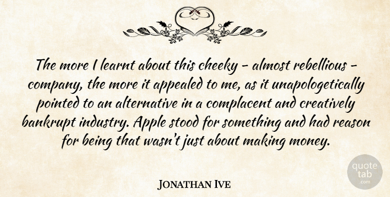 Jonathan Ive Quote About Apples, Design, Alternatives: The More I Learnt About...