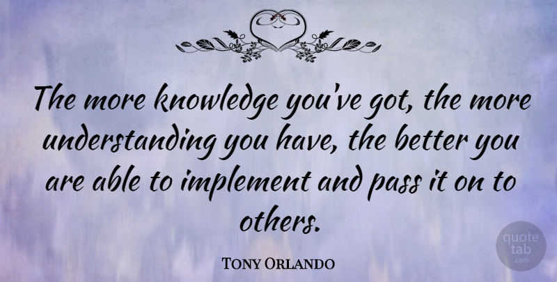 Tony Orlando Quote About Understanding, Able, Understanding You: The More Knowledge Youve Got...