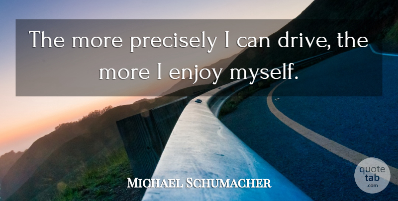 Michael Schumacher Quote About Enjoy, I Can: The More Precisely I Can...