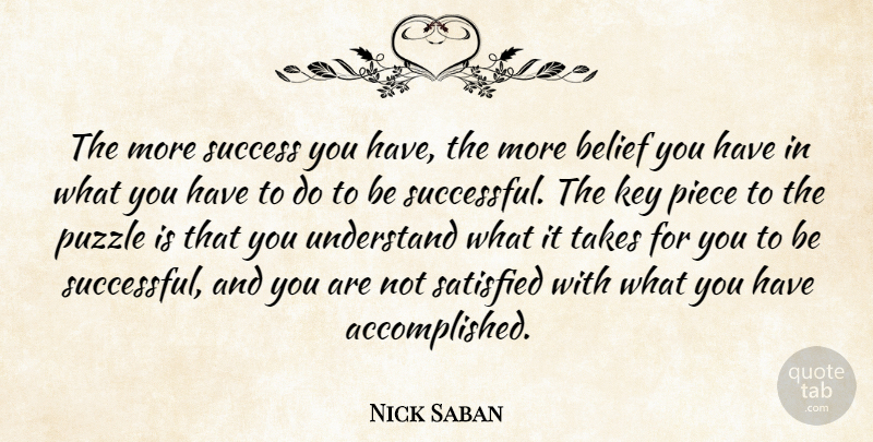 Nick Saban Quote About Belief, Key, Piece, Puzzle, Satisfied: The More Success You Have...