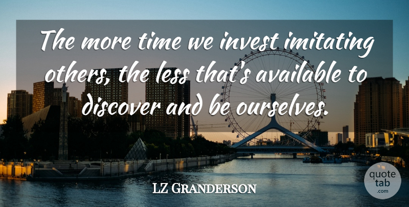 LZ Granderson Quote About Available, Imitating, Invest, Less, Time: The More Time We Invest...