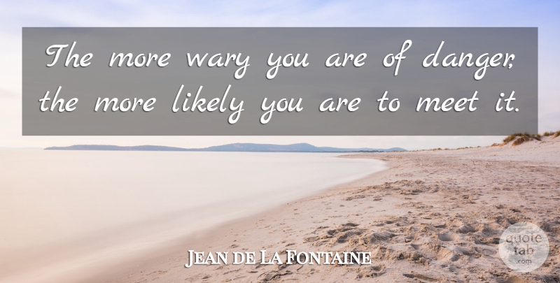 Jean de La Fontaine Quote About Danger, Dangerous, Dangerous Things: The More Wary You Are...