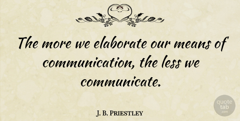 J. B. Priestley Quote About Communication, Mean, Talking: The More We Elaborate Our...