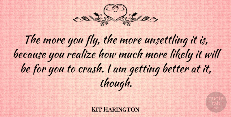 Kit Harington Quote About Get Better, Realizing, Crash: The More You Fly The...