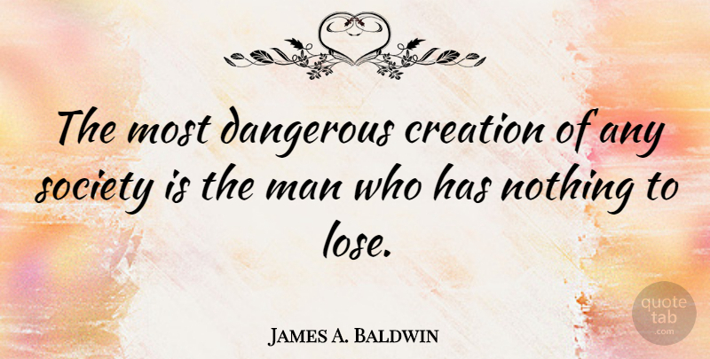 James A. Baldwin Quote About Life, Happiness, Success: The Most Dangerous Creation Of...