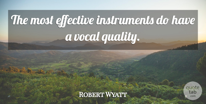 Robert Wyatt Quote About Quality, Instruments, Vocal: The Most Effective Instruments Do...