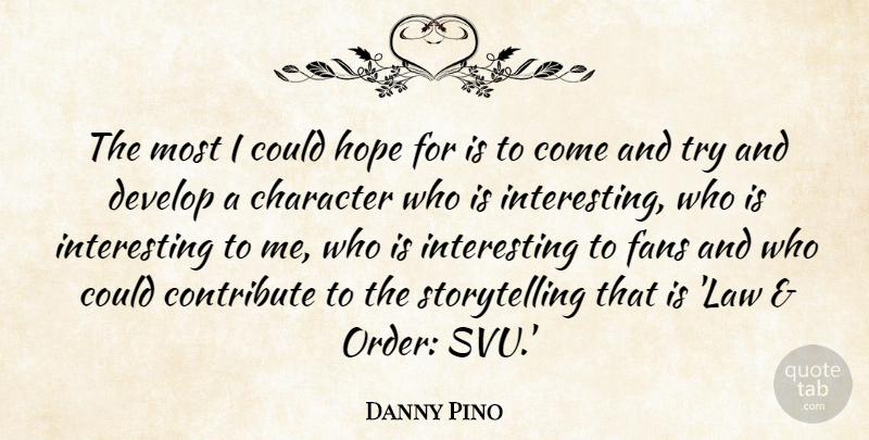Danny Pino Quote About Character, Contribute, Develop, Fans, Hope: The Most I Could Hope...