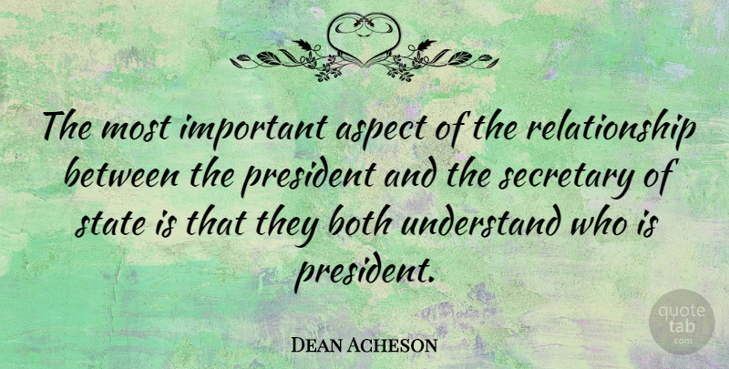 Dean Acheson Quote About Understanding, Important, President: The Most Important Aspect Of...