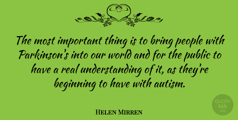 Helen Mirren Quote About Bring, People, Public, Understanding: The Most Important Thing Is...