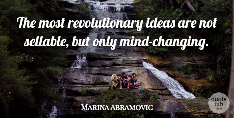 Marina Abramovic Quote About Ideas, Mind, Revolutionary: The Most Revolutionary Ideas Are...
