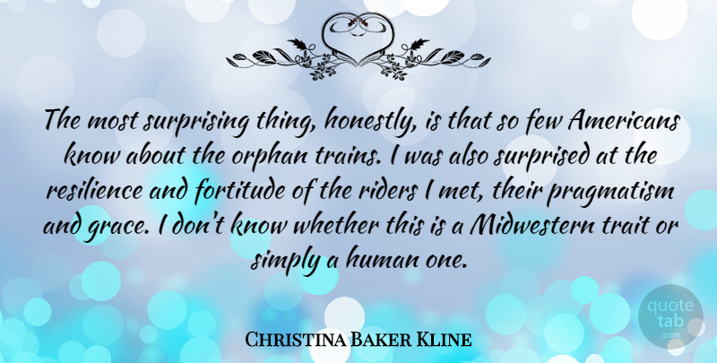 Christina Baker Kline Quote About Few, Human, Orphan, Riders, Simply: The Most Surprising Thing Honestly...