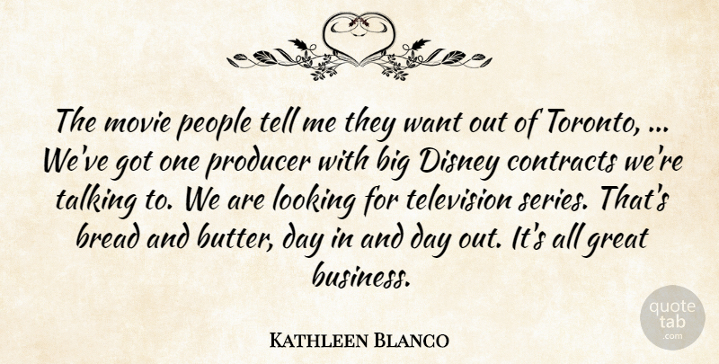 Kathleen Blanco Quote About Bread, Contracts, Disney, Great, Looking: The Movie People Tell Me...