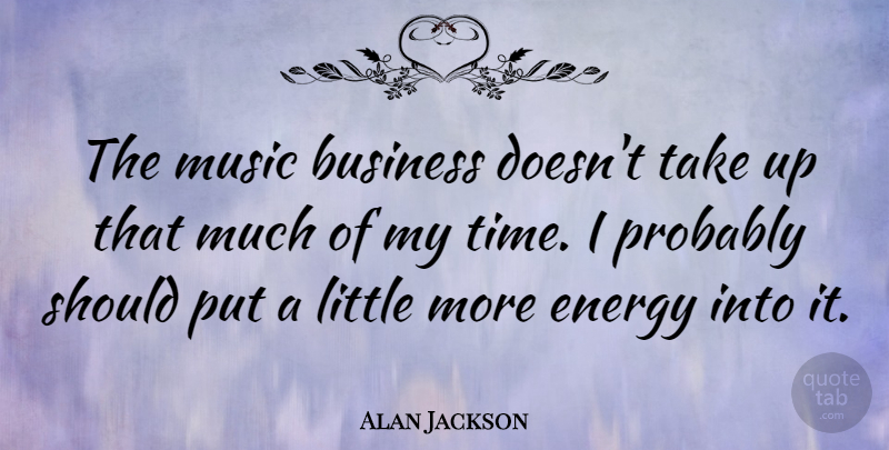 Alan Jackson Quote About Littles, Energy, Should: The Music Business Doesnt Take...
