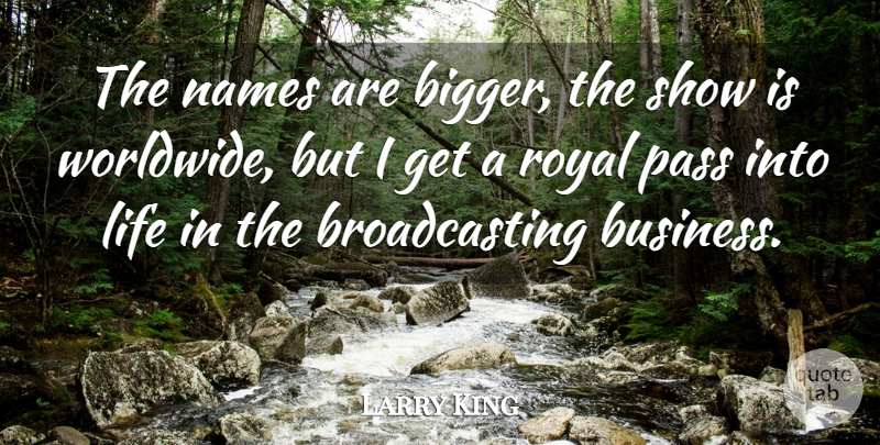 Larry King Quote About Names, Royal, Bigger: The Names Are Bigger The...