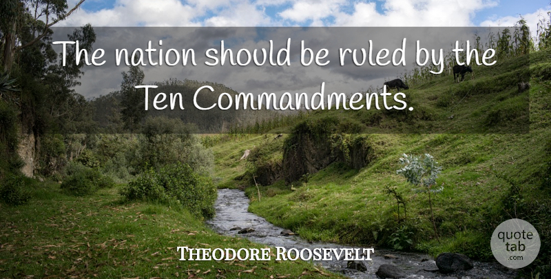Theodore Roosevelt Quote About Religion, Should, Ten Commandments: The Nation Should Be Ruled...