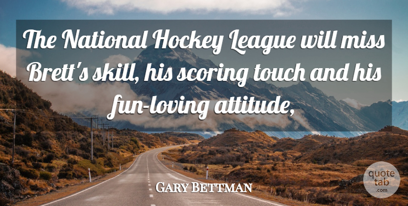 Gary Bettman Quote About Hockey, League, Miss, National, Scoring: The National Hockey League Will...