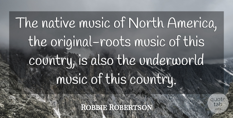 Robbie Robertson Quote About Music, Underworld: The Native Music Of North...