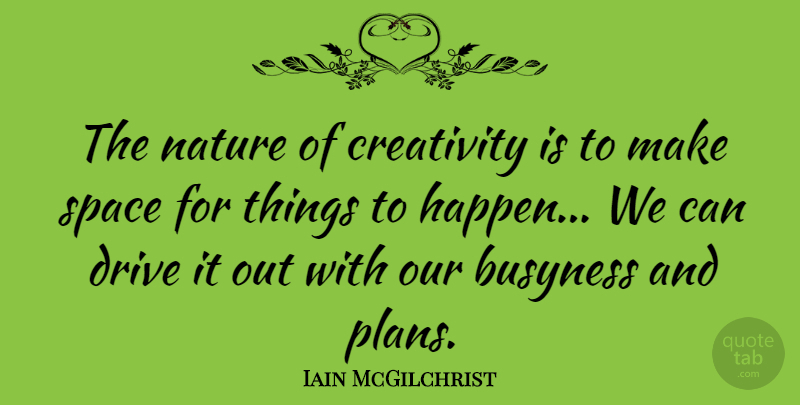 Iain McGilchrist Quote About Creativity, Drive, Nature, Space: The Nature Of Creativity Is...