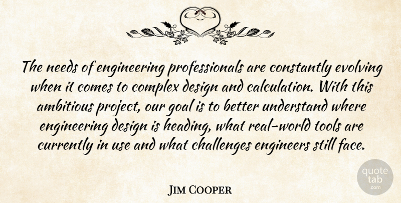 Jim Cooper Quote About Ambitious, Challenges, Complex, Constantly, Currently: The Needs Of Engineering Professionals...