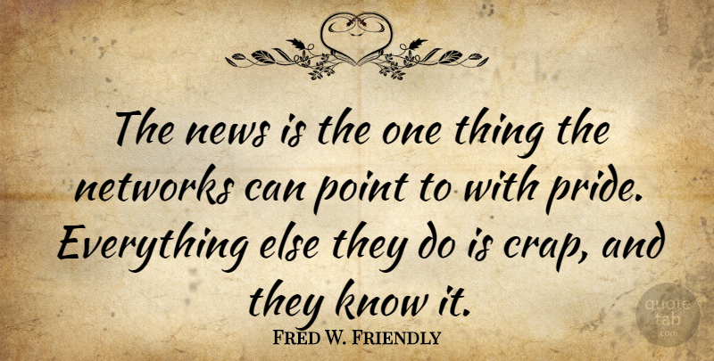 Fred W. Friendly Quote About Pride, News, Crap: The News Is The One...