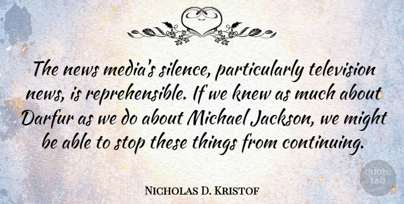 Nicholas D. Kristof Quote About Media, Silence, Television News: The News Medias Silence Particularly...