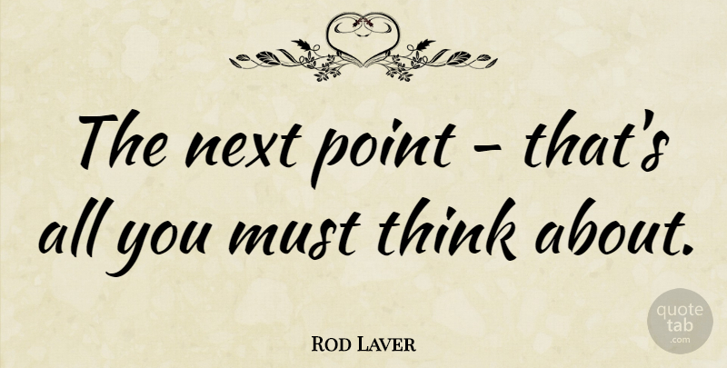 Rod Laver Quote About Thinking, Focus, Tennis: The Next Point Thats All...