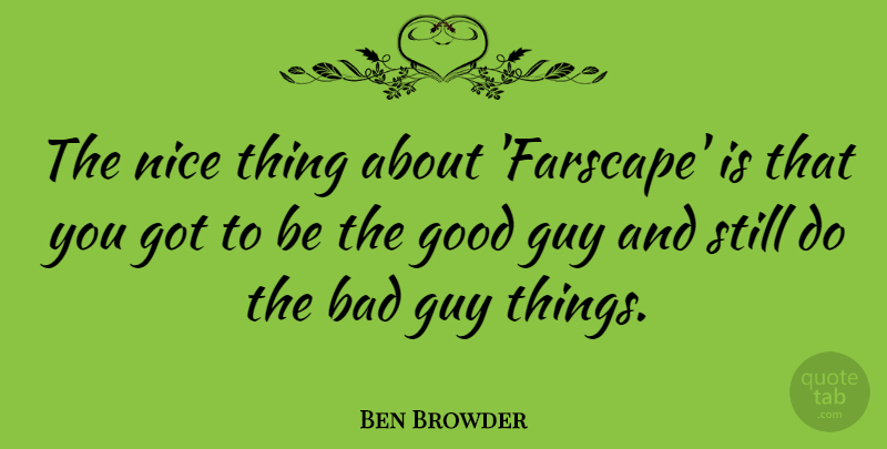 Ben Browder Quote About Bad, Good: The Nice Thing About Farscape...