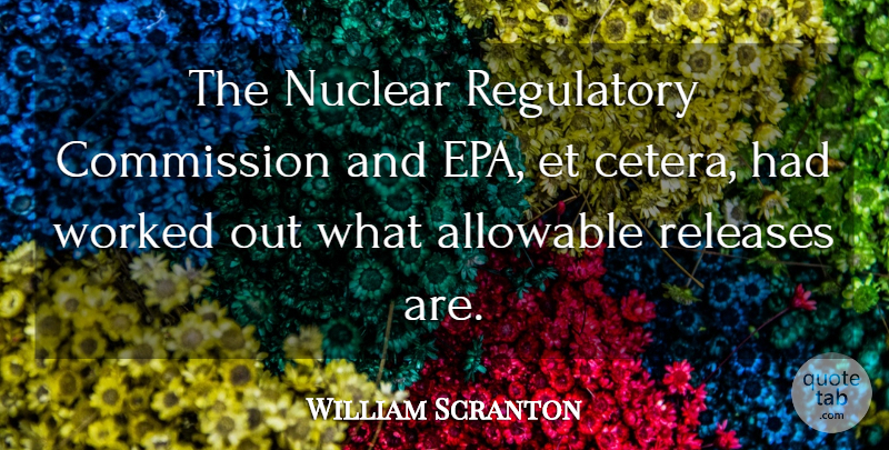 William Scranton Quote About Releases, Worked: The Nuclear Regulatory Commission And...