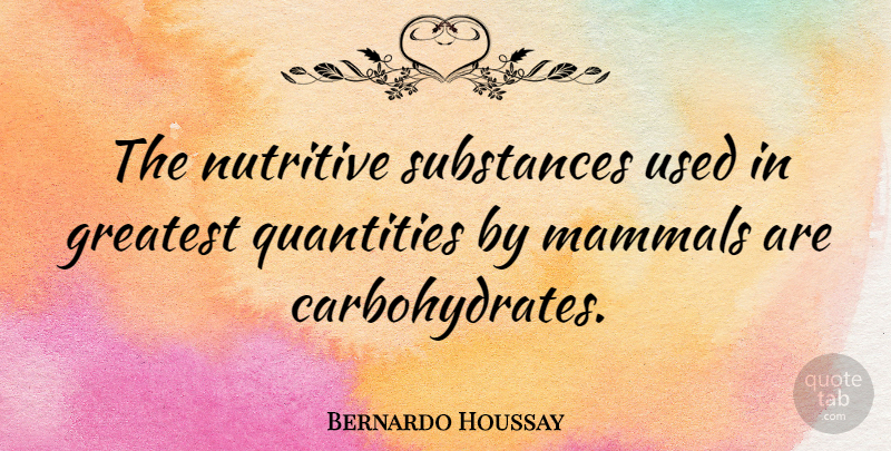 Bernardo Houssay Quote About Greatest, Mammals, Quantities, Substances: The Nutritive Substances Used In...