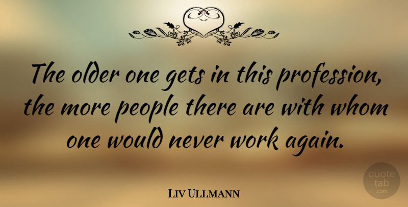 Liv Ullmann Quote About Gets, People, Whom, Work: The Older One Gets In...