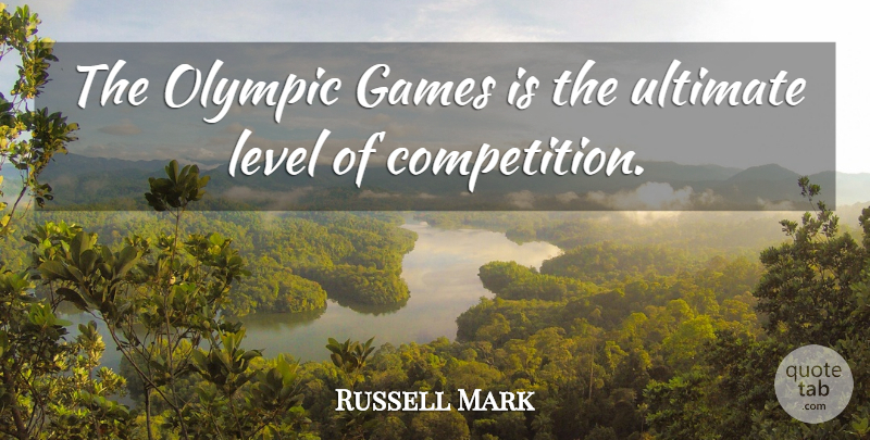 Russell Mark Quote About American Entertainer, Games, Level, Olympic, Ultimate: The Olympic Games Is The...